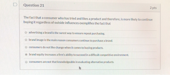 Question 21 2 pts The fact that a consumer who has tried and likes a product and therefore, is more likely to continue buying