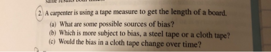 same ieSunsvo 2 A carpenter is using a tape measure to get the length of a board, (a) What are some possible sources of bias?