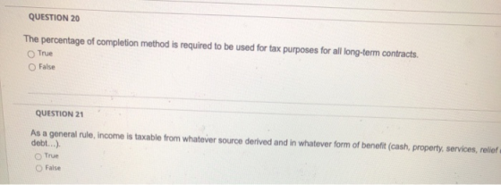 QUESTION 20 The percentage of completion method is required to be used for tax purposes for all long-term contracts. True O F