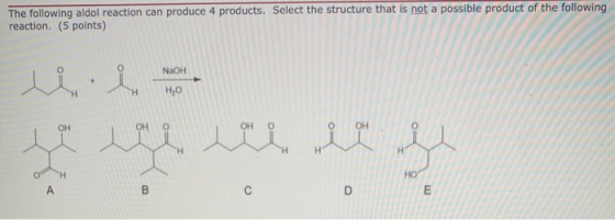 The following aldol reaction can produce 4 products. Select the structure that is not a possible product of the following rea