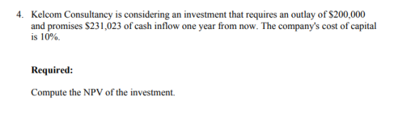 4. Kelcom Consultancy is considering an investment that requires an outlay of $200,000 and promises $231,023 of cash inflow o