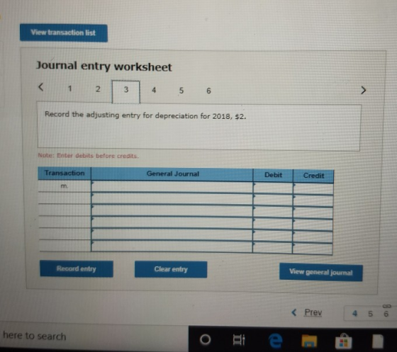 View transaction list Journal entry worksheet < 1 2 3 4 5 6 Record the adjusting entry for depreciation for 2018, $2. Note: E