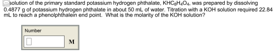 solution of the primary standard potassium hydrogen phthalate, KHC3H404, was prepared by dissolving 0.4877 g of potassium hyd