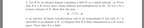 2. Let R be an integral domain containing a field K as a unital subring. (a) Prove that R is a K-vector space (using addition