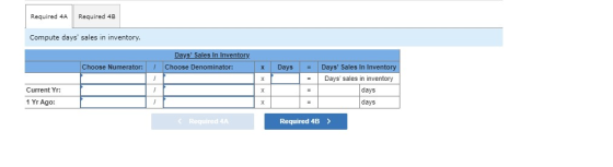 Required 4A Required 4B Compute days sales in inventory. Days Sales In Inventory Choose Denominator: Choose Numerator: Days