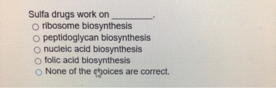 Sulfa drugs work on o ribosome biosynthesis o peptidoglycan biosynthesis o nucleic acid biosynthesis o folic acid biosynthesi