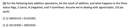 (1) For the following byte addition operations, list the result of addition, and what happens to the three status flags, Z (z