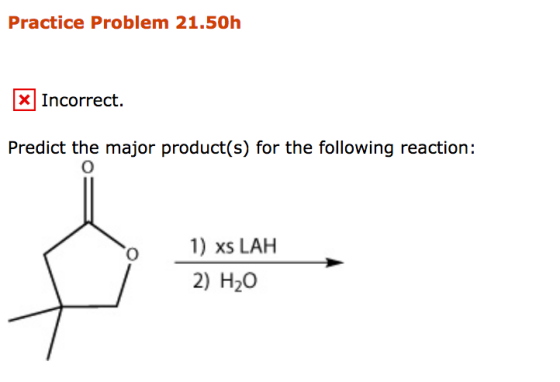 Practice Problem 21.50h Incorrect X Incorrect Predict the major product(s) for the following reaction: xS LAH 2) H20 o
