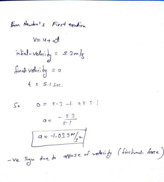 from Newtons First equation V=ut at bial- velocidy = 5.3mls final veloci cidy 0 t Sil sec. so o = 5-3 + ax 5.1 o -5.3 5.1 as