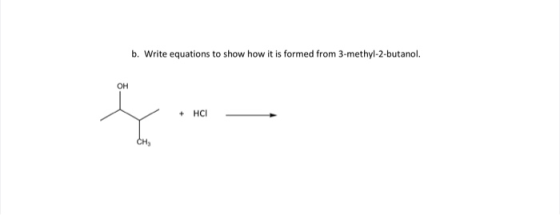 b. Write equations to show how it is formed from 3-methyl-2-butanol. Он +HCI Сн,