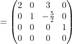 =\begin{pmatrix}2&0&3&0\\ 0&1&-\frac{5}{2}&0\\ 0&0&0&1\\ 0&0&0&0\end{pmatrix}