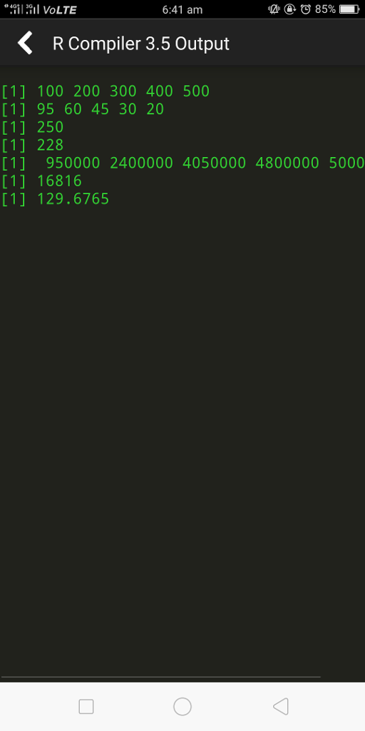 411 31 VOLTE 6:41 am R Compiler 3.5 Output [1] 100 200 300 400 500 [1] 95 60 45 30 20 [1] 250 1] 228 [1] 950000 2400000 4050000 4800000 5000 1] 16816 [1] 129.6765