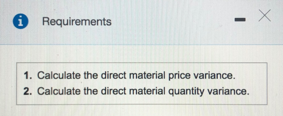 Requirements 1. Calculate the direct material price variance 2. Calculate the direct material quantity variance.