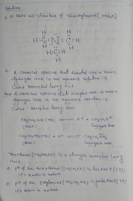 Solution : 4. Q. Lewis dot strowe ture of Trime Hylamine C (CH3)3N] FH H los sie Hiç: N:C:H to colle H 1.C.H.H NH b. A chemic