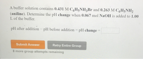 A buffer solution contains 0.431 M C6H5NH3Br and 0.263 M C6H5NH2 (aniline). Determine the pH change when 0.067 mol NaOH is ad