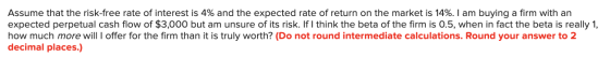 Assume that the risk-free rate of interest is 4% and the expected rate of return on the market is 14%. I am buying a firm wit