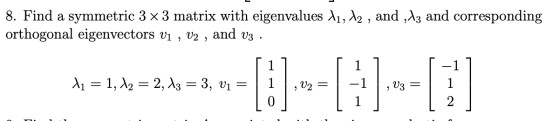 8. Find a symmetric 3 x 3 matrix with eigenvalues 11, 12 , and , 13 and corresponding orthogonal eigenvectors vi , V2 , and V
