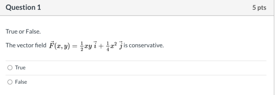 Question 1 5 pts True or False. The vector field F(x, y) = {xy i + 1x2 j is conservative. True O False