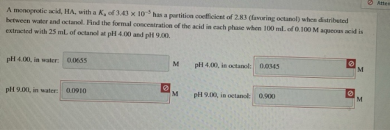 A monoprotic acid, HA, with a K of 3.43 x 10 has a partition coefficient of 2.83 (favoring octanol) when distributed between