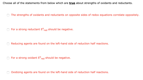 Choose all of the statements from below which are true about strengths of oxidants and reductants. The strengths of oxidants