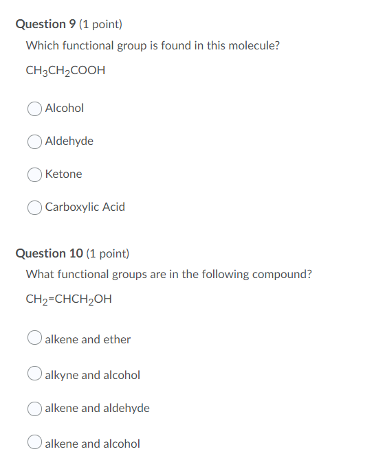 Question 9 (1 point) Which functional group is found in this molecule? CH3CH2COOH Alcohol Aldehyde Ketone Carboxylic Acid Que