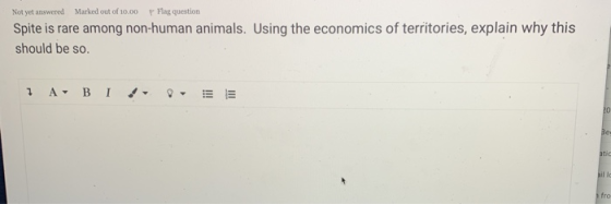 Not yet answered Marked out of 10.00 p Flag question Spite is rare among non-human animals. Using the economics of territorie