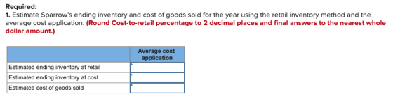 Required: 1. Estimate Sparrows ending inventory and cost of goods sold for the year using the retail inventory method and th