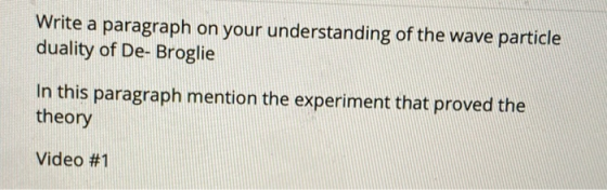 Write a paragraph on your understanding of the wave particle duality of De-Broglie In this paragraph mention the experiment t