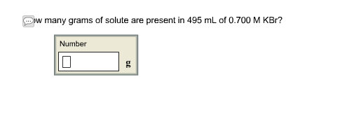 ow many grams of solute are present in 495 mL of 0.700 M KBr? Number