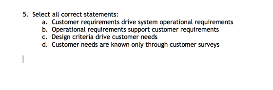 5. Select all correct statements: a. Customer requirements drive system operational requirements b. Operational requirements