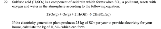 22. Sulfuric acid (H2SO4) is a component of acid rain which forms when SO2, a pollutant, reacts with oxygen and water in the