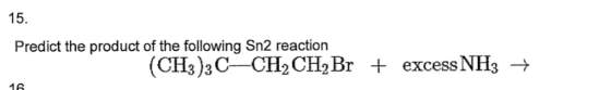 15. Predict the product of the following Sn2 reaction (CH3)3С—СН,CH,Br + excess 16