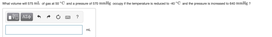 What volume will 575 mL of gas at 50 °C and a pressure of 570 mmHg occupy if the temperature is reduced to -40 °C and the pre