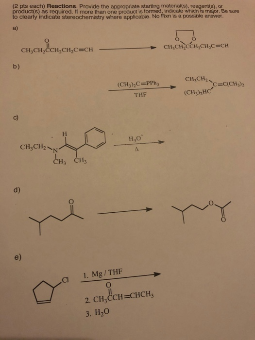 (2 pts each) Reactions. Provide the appropriate starting material(s), reagent(s), or product(s) as required. If more than one