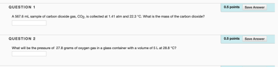 QUESTION 1 0.5 points Save Answer A 567.6 mL sample of carbon dioxide gas, CO2, is collected at 1.41 atm and 22.3 °C. What is