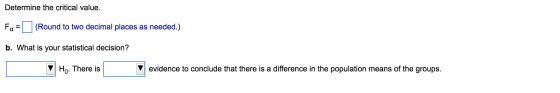 Determine the critical value. Fa= (Round to two decimal places as needed.) b. What is your statistical decision? Ho. There is