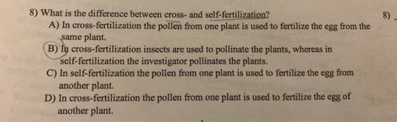 8) What is the difference between cross- and self-fertilization? A) In cross-fertilization the pollen from one plant is used
