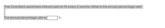 First Corp Bank advertises interest paidať1%every 3 months. atis the annual percentage ate he annual percentage rate is [-%