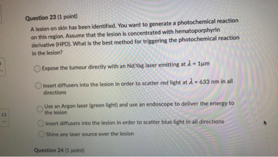 Question 23 (1 point) A lesion on skin has been identified. You want to generate a photochemical reaction on this region. Ass