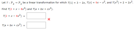 Let T: P2 + P, be a linear transformation for which T(1) = 3 - 2x, 7(x) = 9x – x2, and 7(x2) = 2 + 2x2. Find T(2 + x - 8x?) a