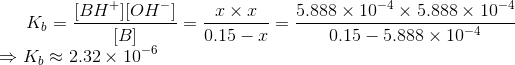 K_b = \frac{[BH^+][OH^-]}{[B]} = \frac{x \times x}{0.15-x} = \frac{5.888 \times 10^{-4} \times 5.888 \times 10^{-4}}{0.15 - 5.888 \times 10^{-4}} \\ \Rightarrow K_b\approx 2.32 \times 10^{-6}