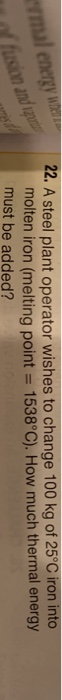 2. A steel plant operator wishes to change 100 kg of 25°C iron into molten iron (melting point 1538°C). How much thermal energy must be added?