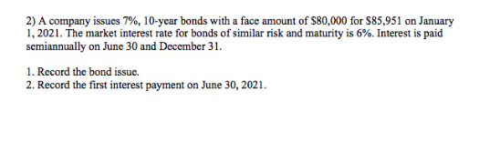 2) A company issues 7%, 10-year bonds with a face amount of S80,000 for S85,951 on January 1,2021. The market interest rate f