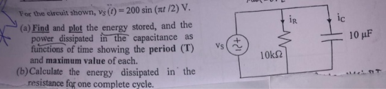 - 10 uF For the circuit shown, Vs (t) = 200 sin (itt/2) V. (a) Find and plot the energy stored, and the power dissipated in t