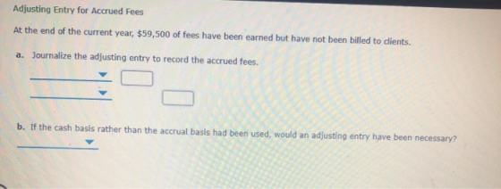Adjusting Entry for Accrued Fees At the end of the current year, $59,500 of fees have been earned but have not been billed to