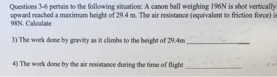 Questions 3-6 pertain to the following situation: A canon ball weighing 196N is shot vertically upward reached a maximum heig
