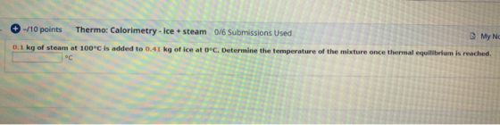 - -/10 points Thermo: Calorimetry - ice + steam 0/6 Submissions Used My Ne 0.1 kg of steam at 100°C is added to 0.41 kg of ic