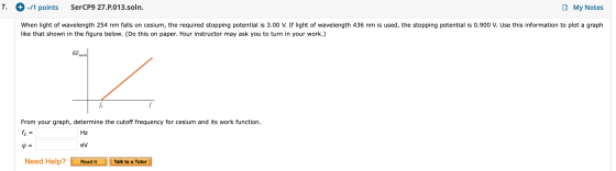 7. + -/1 points SerCP9 27.P.013.soln. My Notes When light of wavelength 254 nm falls on cesium, the required stopping potenti