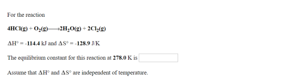 For the reaction 4HCl(g) + O2(g)—>2H2O(g) + 2C12(g) AH = -114.4 kJ and AS°=-128.9 J/K The equilibrium constant for this react