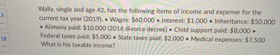 Wally, single and age 42, has the following items of income and expense for the current tax year (2019). • Wages: $60,000. In